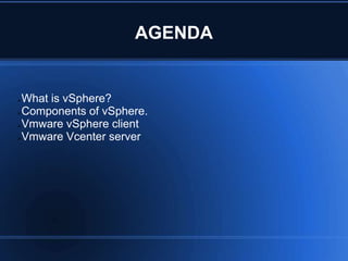 AGENDA
What is vSphere?
Components of vSphere.
Vmware vSphere client
Vmware Vcenter server
 