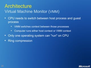Architecture Virtual Machine Monitor ( VMM ) CPU needs to switch between host process and guest process VMM switches context between those processes Computer runs either host context or VMM context Only one operating system can "run" on CPU Ring compression 