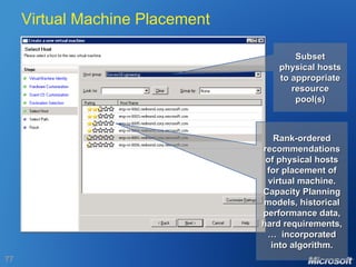 Virtual Machine Placement Subset physical hosts to appropriate resource pool(s) Rank-ordered recommendations of physical hosts for placement of virtual machine. Capacity Planning models, historical performance data, hard requirements, …  incorporated into algorithm. 