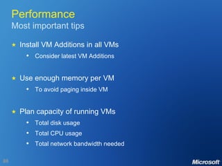 Performance Most important tips  Install VM Additions in all VMs Consider latest VM Additions  Use enough memory per VM To avoid paging inside VM  Plan capacity of running VMs Total disk usage Total CPU usage Total network bandwidth needed 