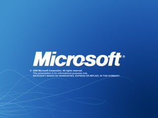 © 2006 Microsoft Corporation. All rights reserved. This presentation is for informational purposes only. MICROSOFT MAKES NO WARRANTIES, EXPRESS OR IMPLIED, IN THIS SUMMARY. 