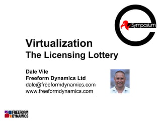 Virtualization   The Licensing Lottery Dale Vile Freeform Dynamics Ltd [email_address] www.freeformdynamics.com 