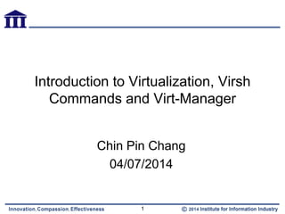 Introduction to Virtualization, Virsh
Commands and Virt-Manager
Chin Pin Chang
04/07/2014
1
 