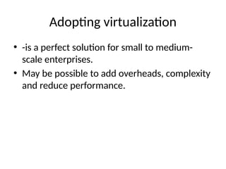 Adoptng virtualizaton
• -is a perfect soluton for small to medium-
scale enterprisesn
• May be possible to add overheads, complexity
and reduce performancen
 