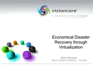 Economical Disaster Recovery through Virtualization Mario Marquez Senior Systems Engineer – Canada 