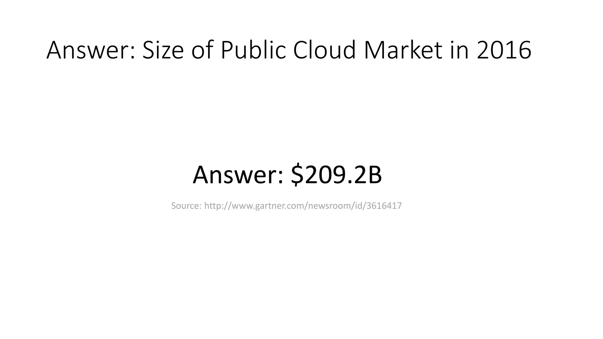 Answer: Size of Public Cloud Market in 2016
Source: http://www.gartner.com/newsroom/id/3616417
Answer: $209.2B
 