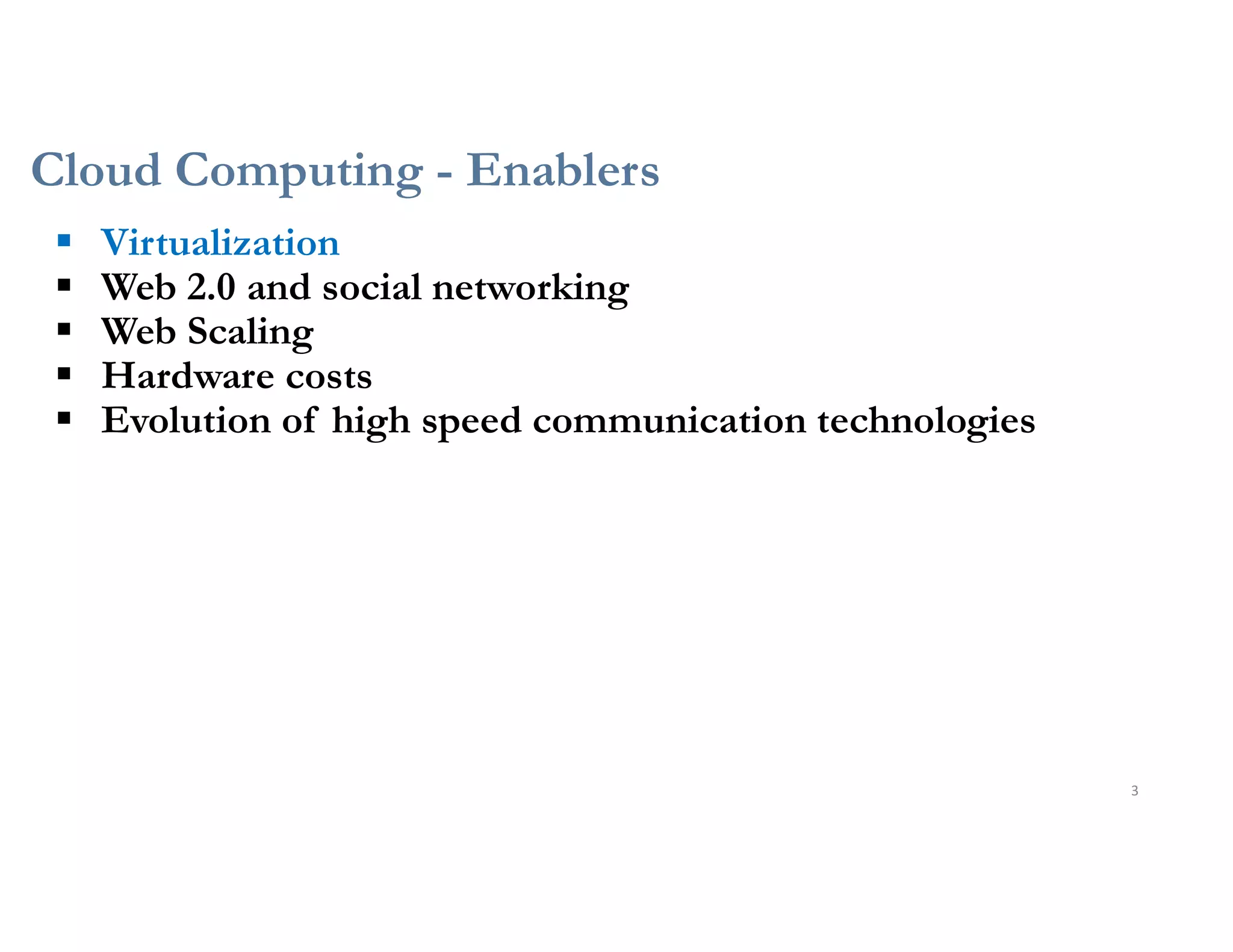Cloud Computing - Enablers
3
 Virtualization
 Web 2.0 and social networking
 Web Scaling
 Hardware costs
 Evolution of high speed communication technologies
 