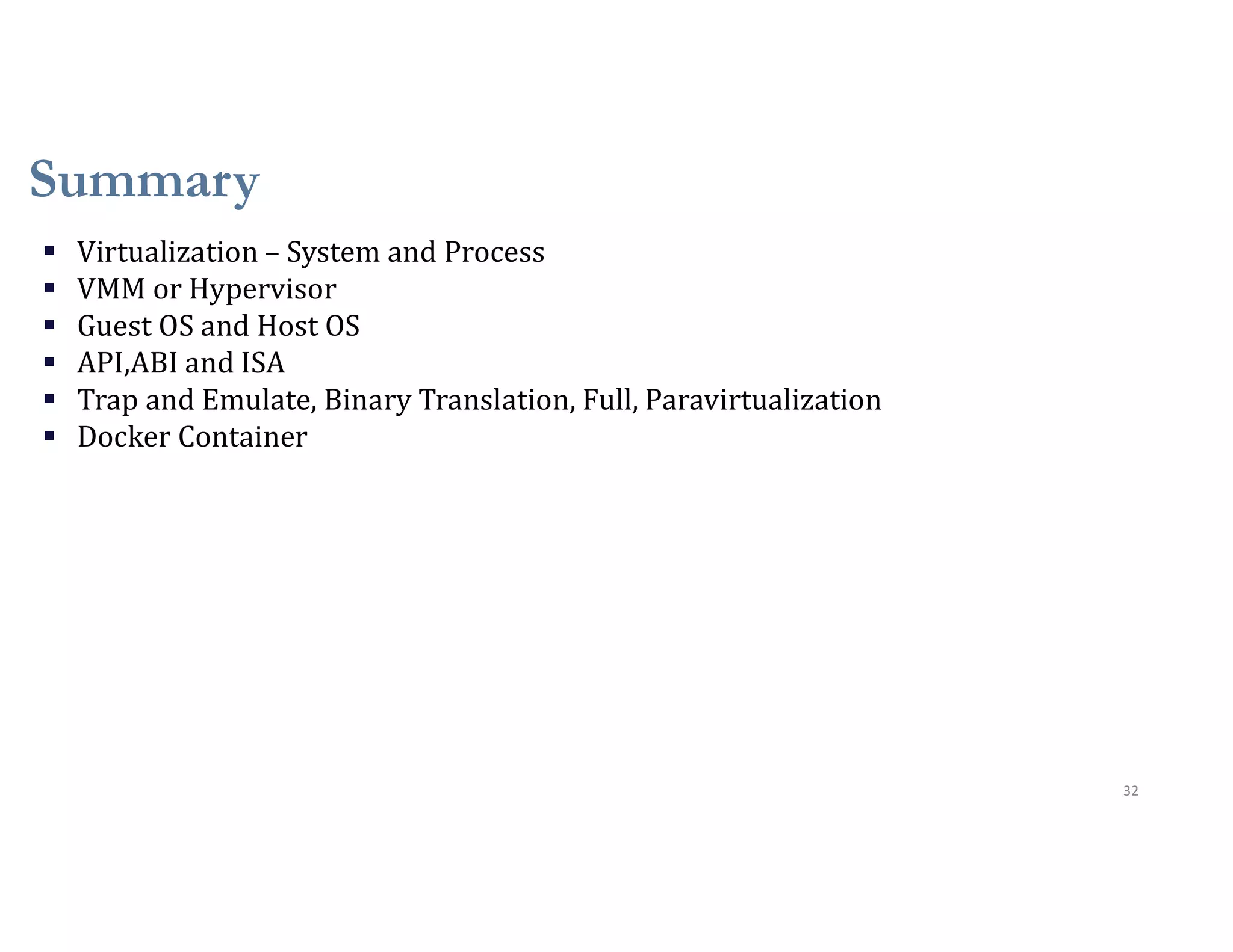 Summary
32
 Virtualization – System and Process
 VMM or Hypervisor
 Guest OS and Host OS
 API,ABI and ISA
 Trap and Emulate, Binary Translation, Full, Paravirtualization
 Docker Container
 