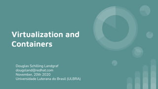 Virtualization and
Containers
Douglas Schilling Landgraf
dougsland@redhat.com
November, 20th 2020
Universidade Luterana do Brasil (ULBRA)
 