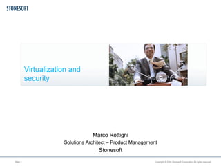 Virtualization and
          security




                                  Marco Rottigni
                      Solutions Architect – Product Management
                                    Stonesoft
Slide 1                                                      Copyright © 2008 Stonesoft Corporation All rights reserved.
 