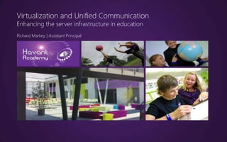 Virtualization and Unified Communication
Enhancing the server infrastructure in education
Richard Markey | Assistant Principal
 