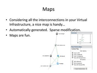 MapsConsidering all the interconnections in your Virtual Infrastructure, a nice map is handy…Automatically generated.  Sparse modification.Maps are fun.