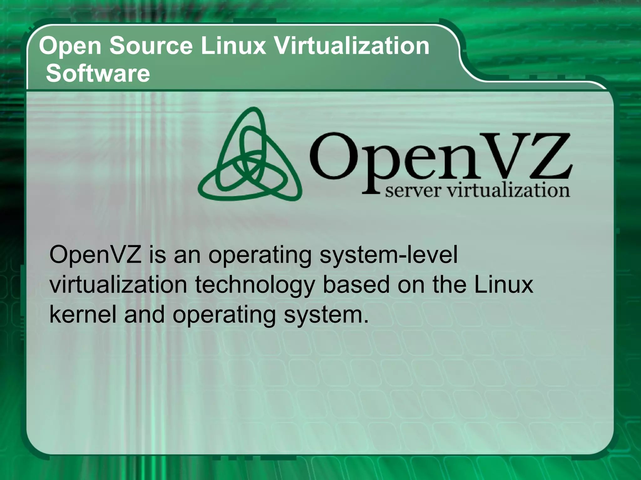 Open Source Linux Virtualization  Software  OpenVZ is an operating system-level virtualization technology based on the Linux kernel and operating system. 