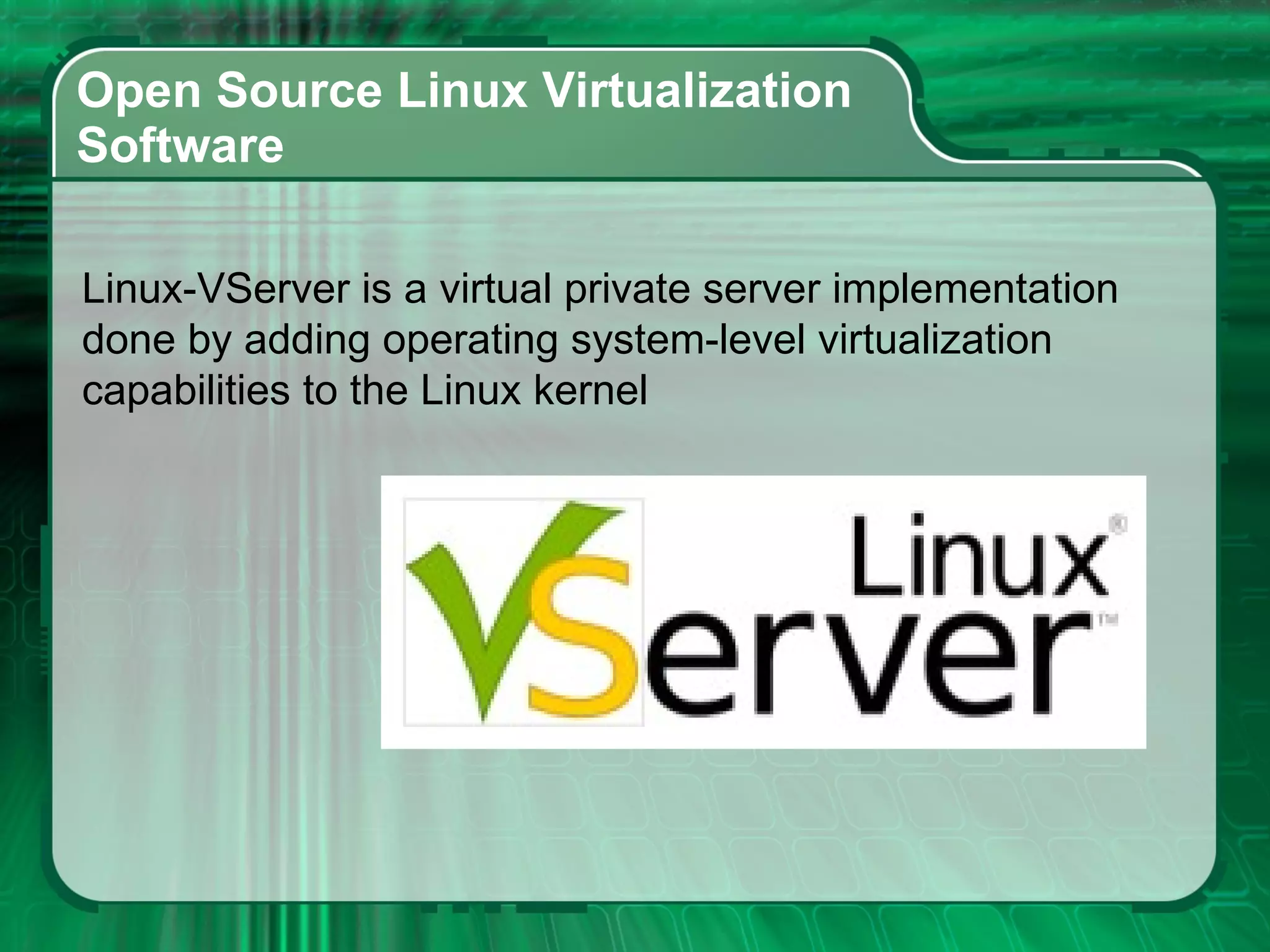 Open Source Linux Virtualization  Software  Linux-VServer is a virtual private server implementation  done by adding operating system-level virtualization  capabilities to the Linux kernel 