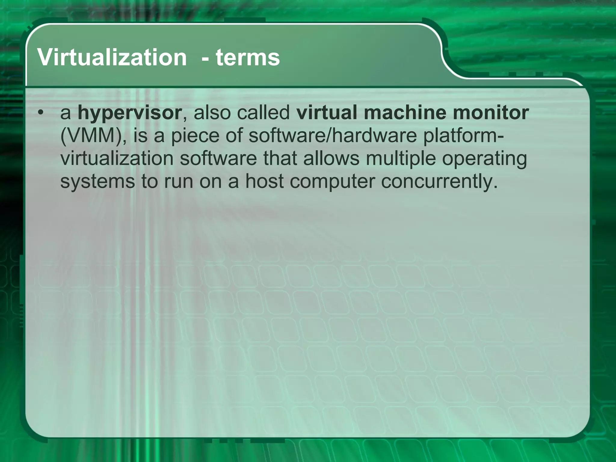 Virtualization  - terms a  hypervisor , also called  virtual machine monitor  (VMM), is a piece of software/hardware platform-virtualization software that allows multiple operating systems to run on a host computer concurrently. 