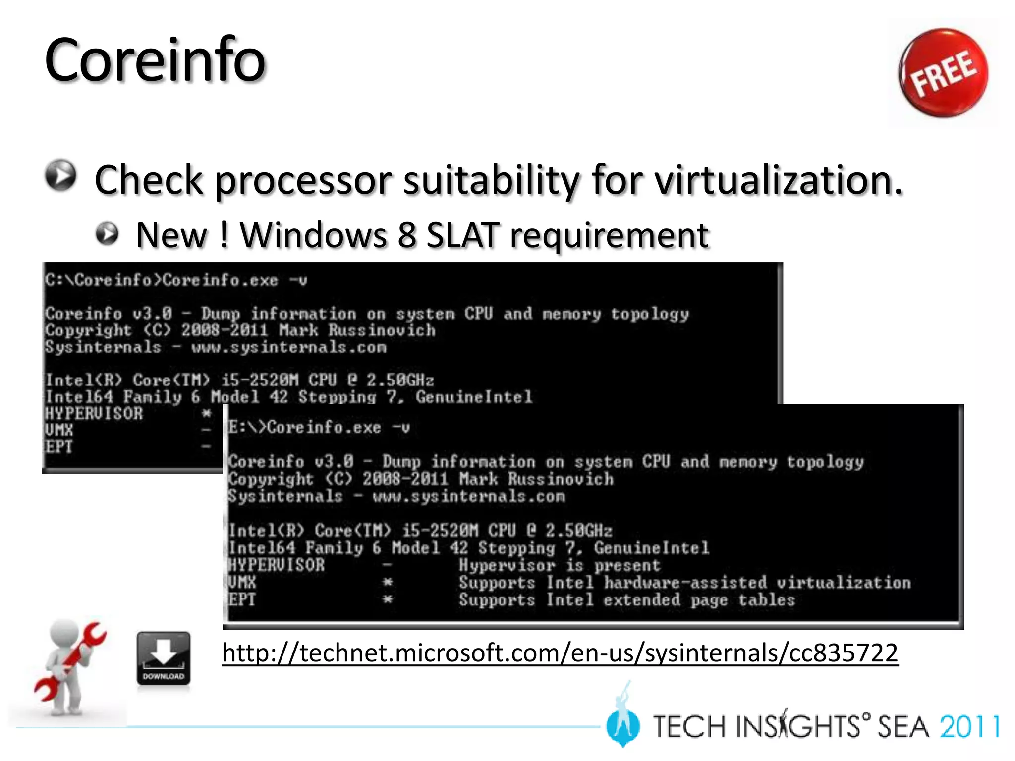 Coreinfo
 Check processor suitability for virtualization.
   New ! Windows 8 SLAT requirement




        http://technet.microsoft.com/en-us/sysinternals/cc835722
 