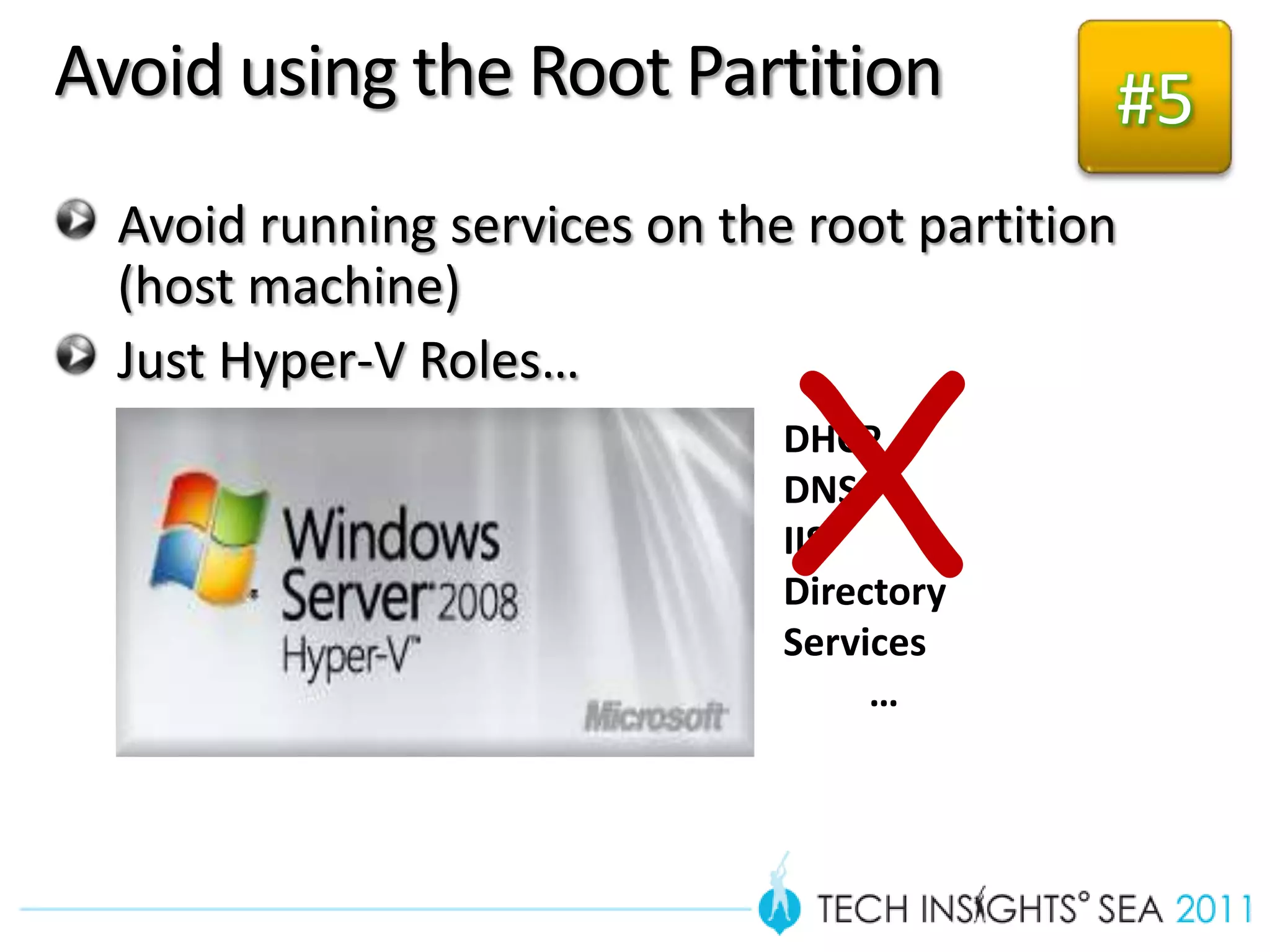 Avoid using the Root Partition               #5
  Avoid running services on the root partition
  (host machine)



                               X
  Just Hyper-V Roles…
                               DHCP
                               DNS
                               IIS
                               Directory
                               Services
                                    …
 