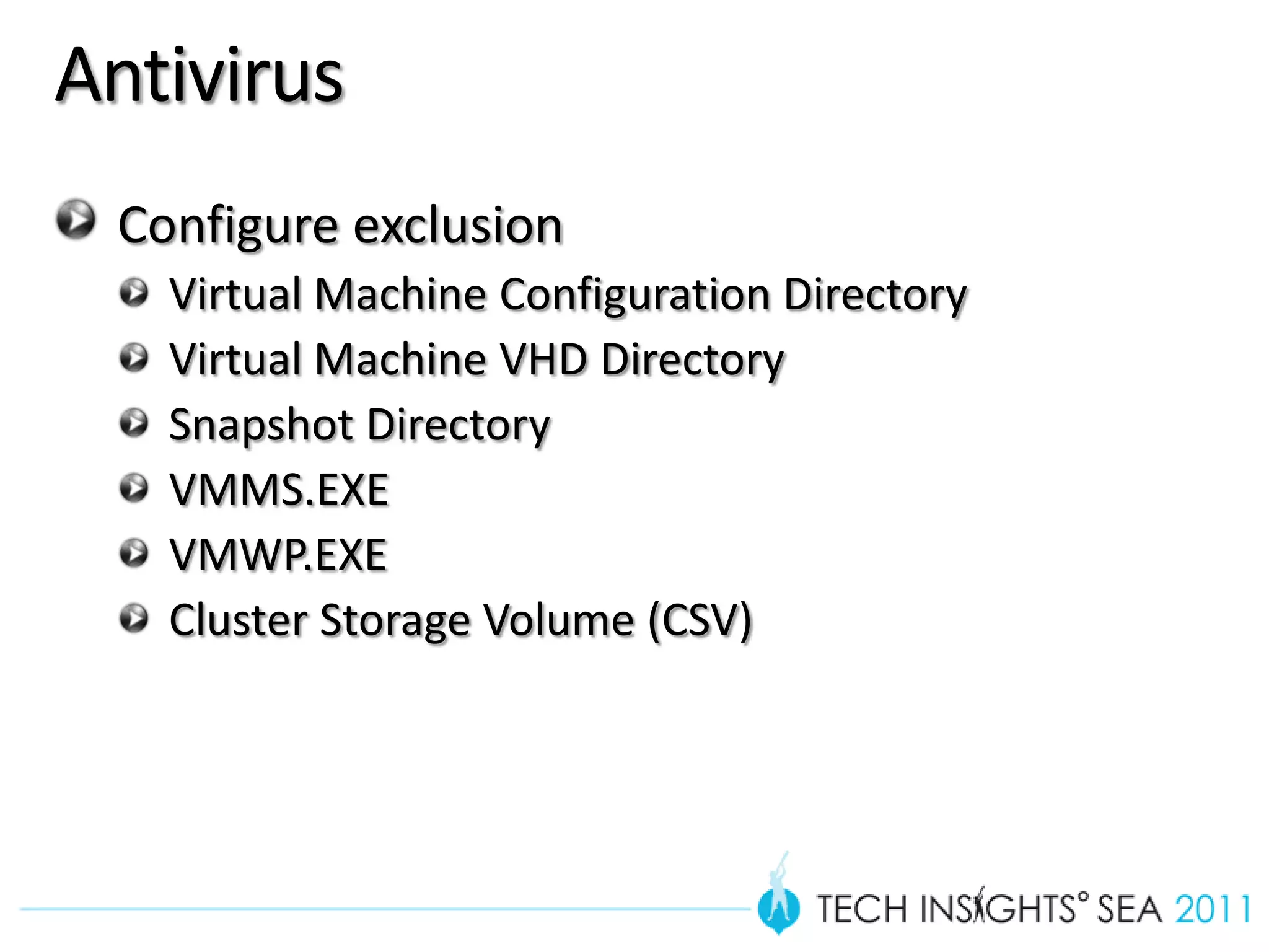 Antivirus
 Configure exclusion
   Virtual Machine Configuration Directory
   Virtual Machine VHD Directory
   Snapshot Directory
   VMMS.EXE
   VMWP.EXE
   Cluster Storage Volume (CSV)
 