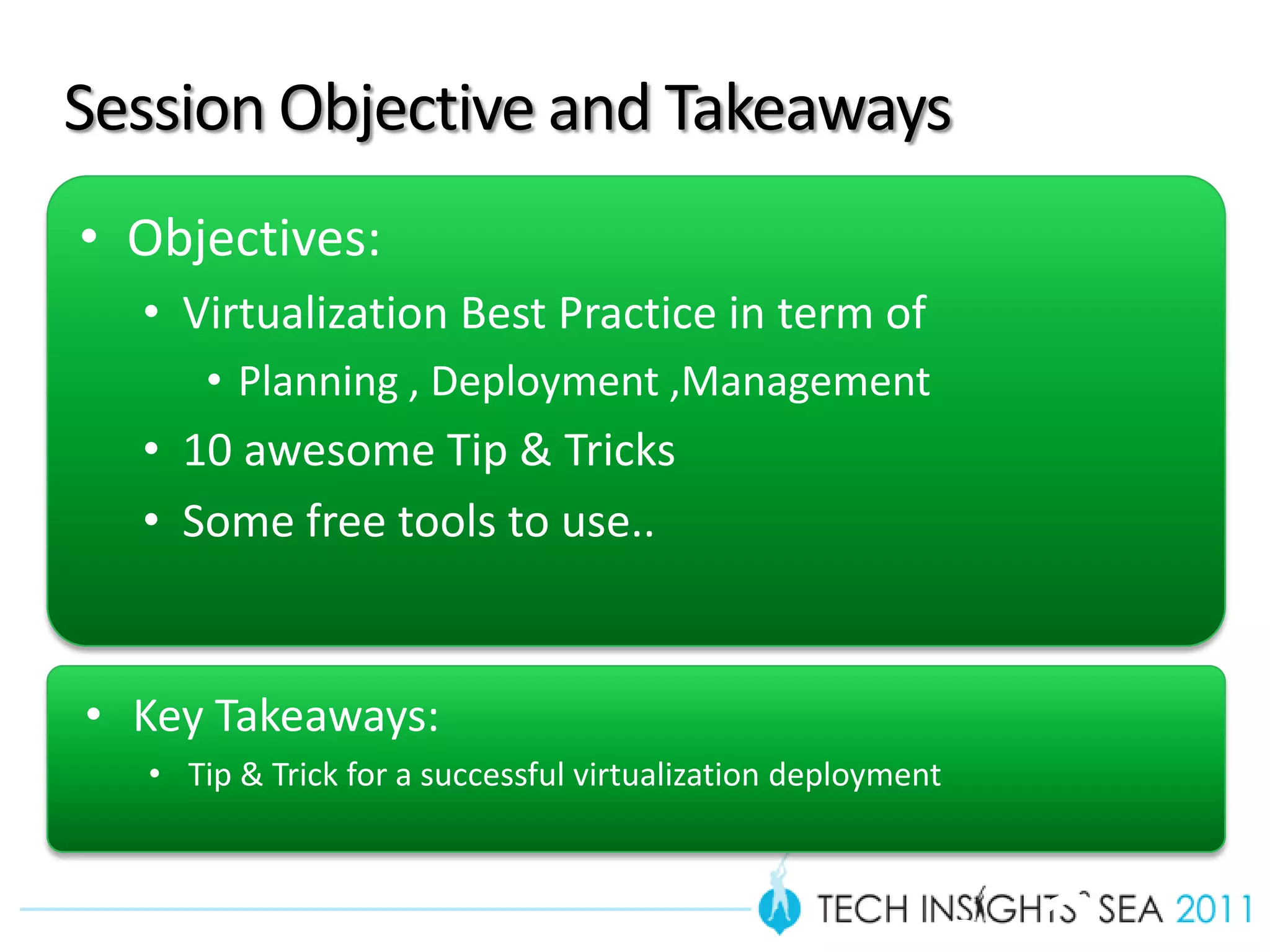 Session Objective and Takeaways
• Objectives:
  • Virtualization Best Practice in term of
      • Planning , Deployment ,Management
  • 10 awesome Tip & Tricks
  • Some free tools to use..


• Key Takeaways:
                                                        Slid
  • Tip & Trick for a successful virtualization deployment
 