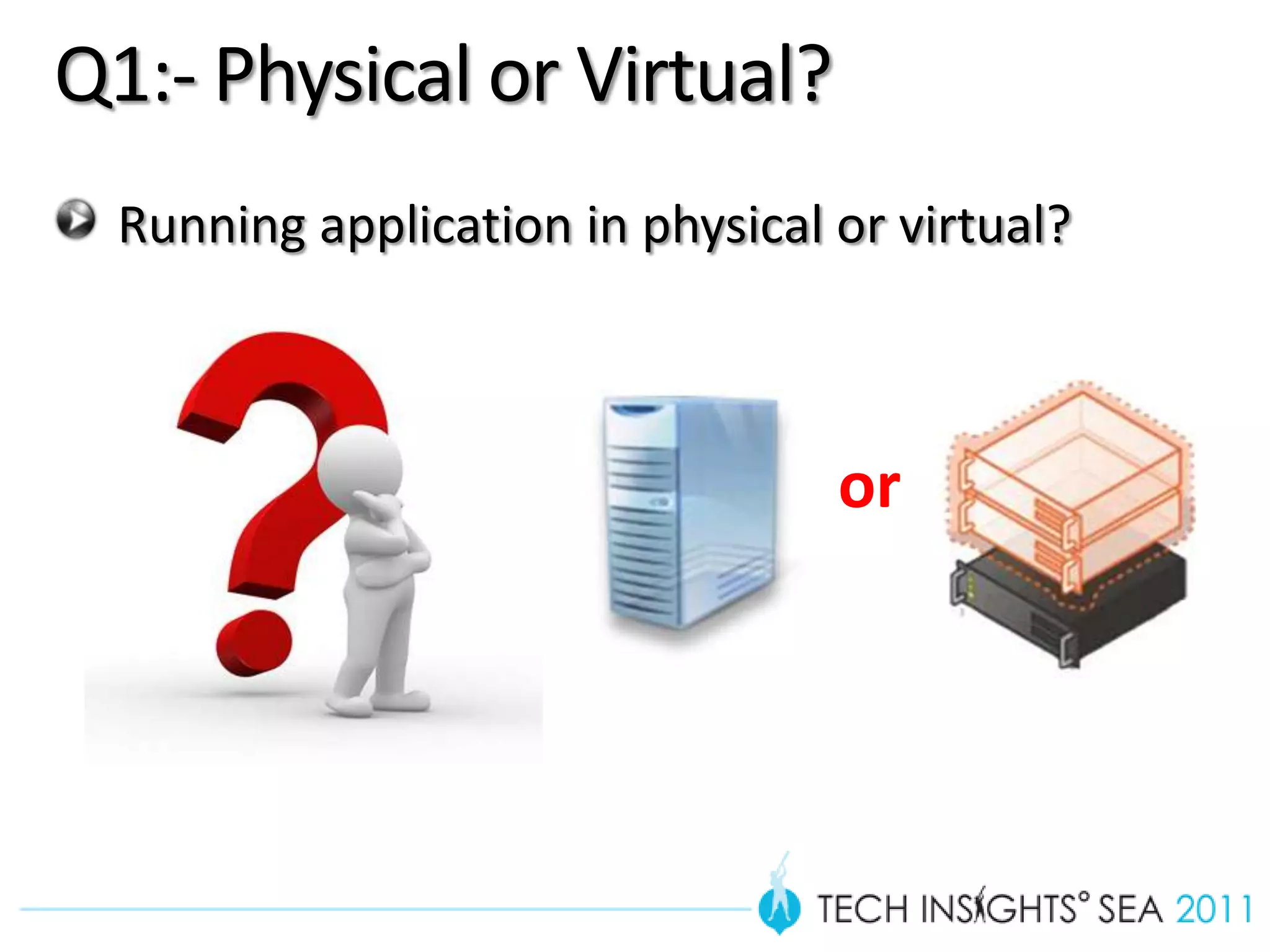 Q1:- Physical or Virtual?
  Running application in physical or virtual?



                                  or
 