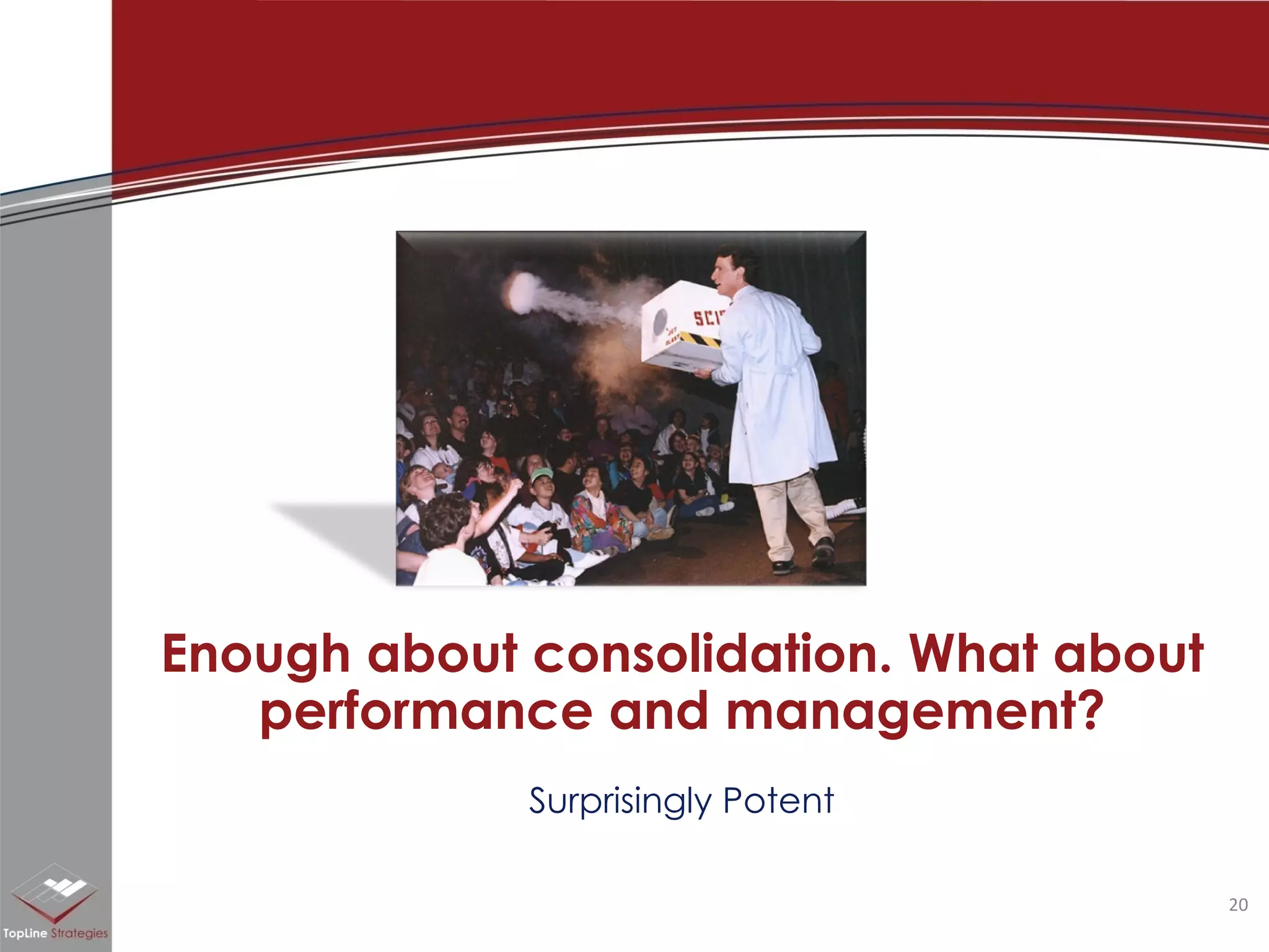 Surprisingly Potent Enough about consolidation. What about performance and management? 