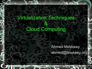 Virtualization Techniques & Cloud Computing Ahmed Mekkawy [email_address] This presentation is under creative commons BY-NC-SA license 
