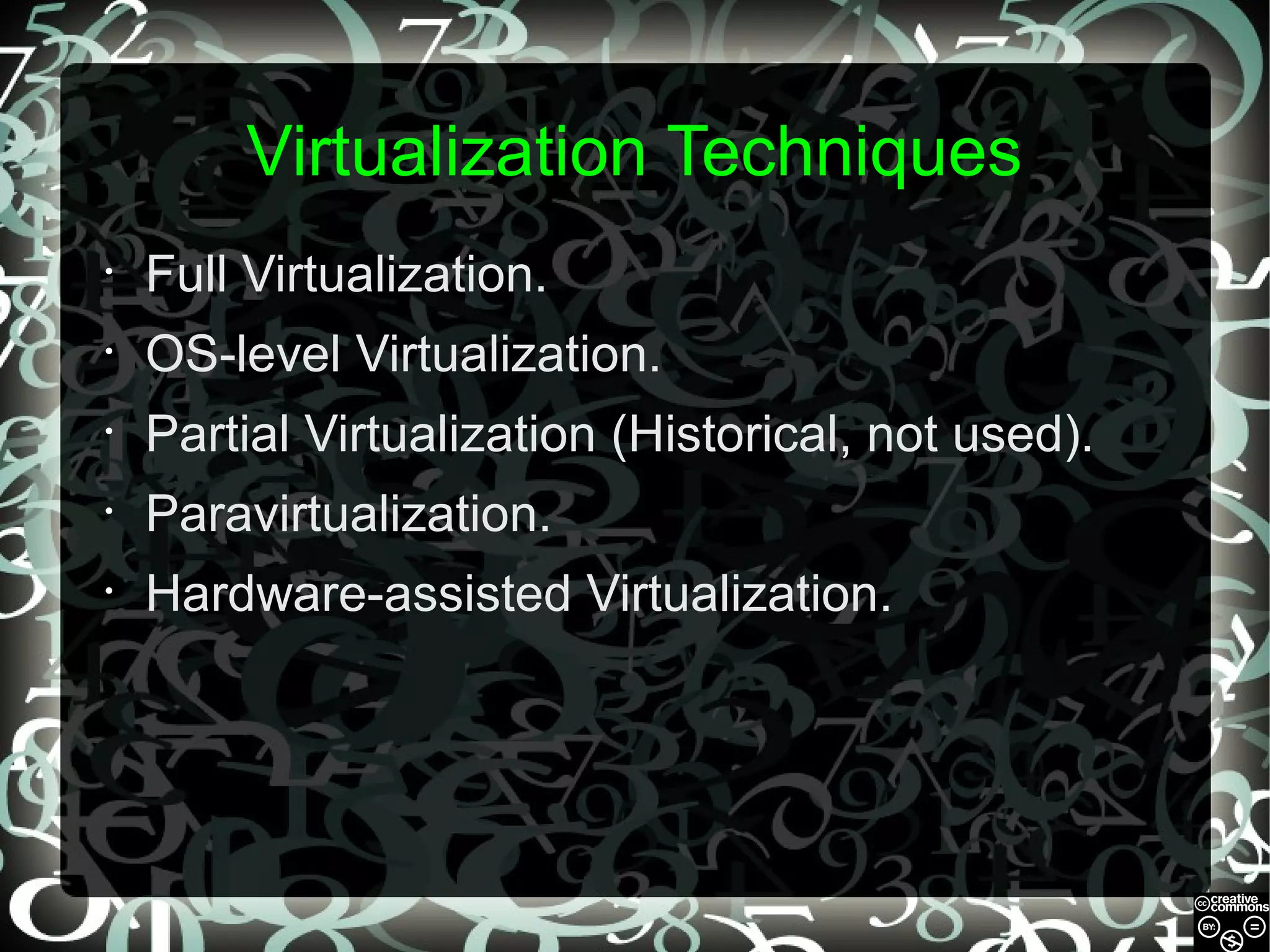 Virtualization Techniques
•

Full Virtualization.

•

OS-level Virtualization.

•

Partial Virtualization (Historical, not used).

•

Paravirtualization.

•

Hardware-assisted Virtualization.

 
