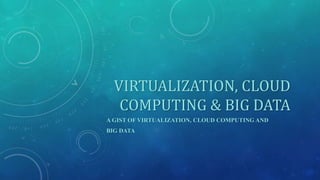 VIRTUALIZATION, CLOUD
COMPUTING & BIG DATA
A GIST OF VIRTUALIZATION, CLOUD COMPUTING AND
BIG DATA
 
