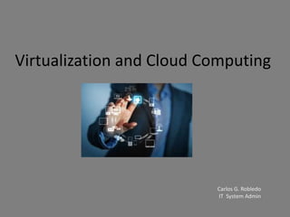 Virtualization and Cloud Computing
Carlos G. Robledo
IT System Admin
 