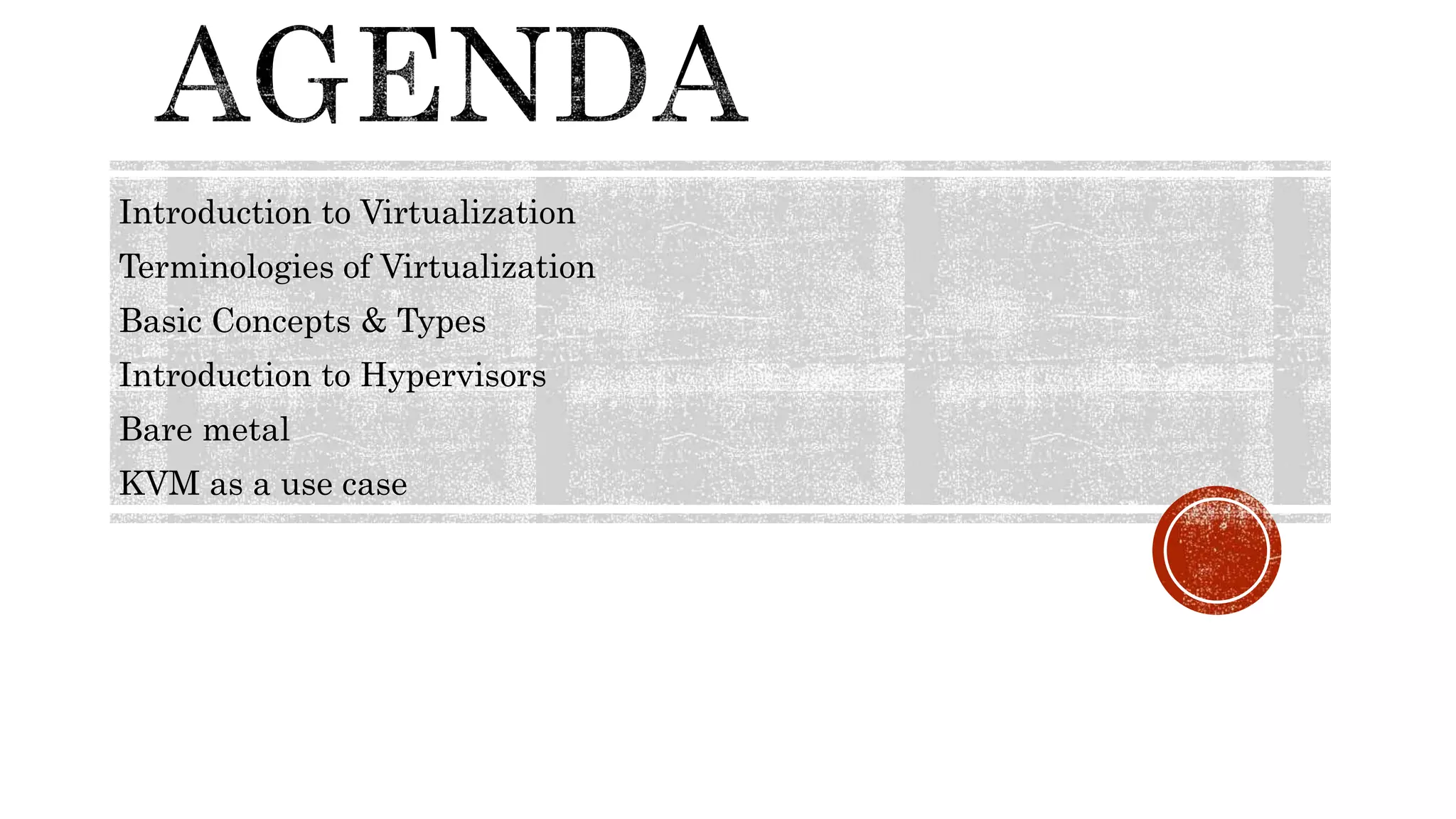 Introduction to Virtualization
Terminologies of Virtualization
Basic Concepts & Types
Introduction to Hypervisors
Bare metal
KVM as a use case
 