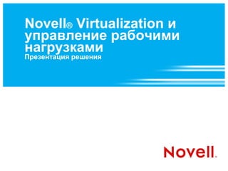 Novell ®  Virtualization и управление рабочими нагрузками Презентация решения 