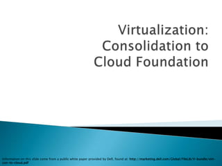 Information on this slide come from a public white paper provided by Dell, found at: http://marketing.dell.com/Global/FileLib/V-bundle/virt-
con-to-cloud.pdf
 
