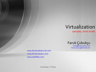Virtualization
                                              samples, short briefs



                                           Faruk Çubukçu
                                                faruk@farukcubukcu.com
                                             farukcubukcu@hotmail.com
www.farukcubukcu-bt.com
www.farukcubukcu.com
www.edufleks.com



            Faruk Çubukçu - IT Training
 
