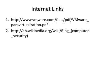 Internet Links
1. http://www.vmware.com/files/pdf/VMware_
   paravirtualization.pdf
2. http://en.wikipedia.org/wiki/Ring_(computer
   _security)
 
