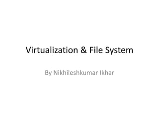 Virtualization & File System

    By Nikhileshkumar Ikhar
 