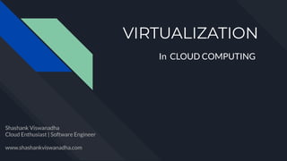 VIRTUALIZATION
In CLOUD COMPUTING
Shashank Viswanadha
Cloud Enthusiast | Software Engineer
www.shashankviswanadha.com
 