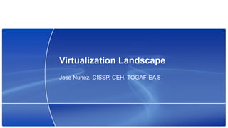 Virtualization Landscape Jose Nunez, CISSP, CEH, TOGAF-EA 8 