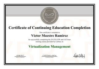 Certificate of Continuing Education Completion
This certificate is awarded to
Víctor Maestre Ramírez
for successfully completing the 20 CEU/CPE and 14.5 hour
training course provided by Cybrary in
Virtualization Management
02/08/2017
Date of Completion
C-05235cb1c-e967aa
Certificate Number Ralph P. Sita, CEO
Official Cybrary Certificate - C-05235cb1c-e967aa
 
