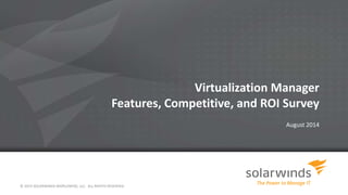Virtualization Manager 
Features, Competitive, and ROI Survey 
August 2014 
© 2014 SOLARWINDS WORLDWIDE, LLC. ALL RIGHTS RESERVED. 
 