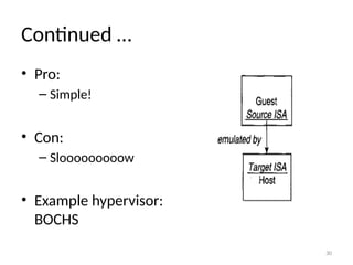30
Continued …
• Pro:
– Simple!
• Con:
– Slooooooooow
• Example hypervisor:
BOCHS
 