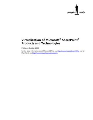 Virtualization of Microsoft® SharePoint®
Products and Technologies
Published: October, 2008
For the latest information about Microsoft Office, see http://www.microsoft.com/office and for
SharePoint, see http://www.microsoft.com/sharepoint.
 