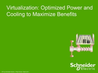 Virtualization: Optimized Power and
         Cooling to Maximize Benefits




APC by Schneider Electric – Philip Fischer– March 2011
 