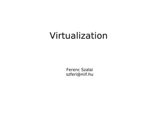 Virtualization


   Ferenc Szalai
   szferi@niif.hu
 