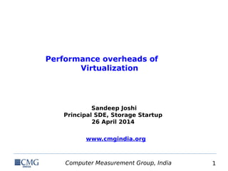 Computer Measurement Group, India 1
Performance overheads of
Virtualization
Sandeep Joshi
Principal SDE, Storage Startup
26 April 2014
www.cmgindia.org
 