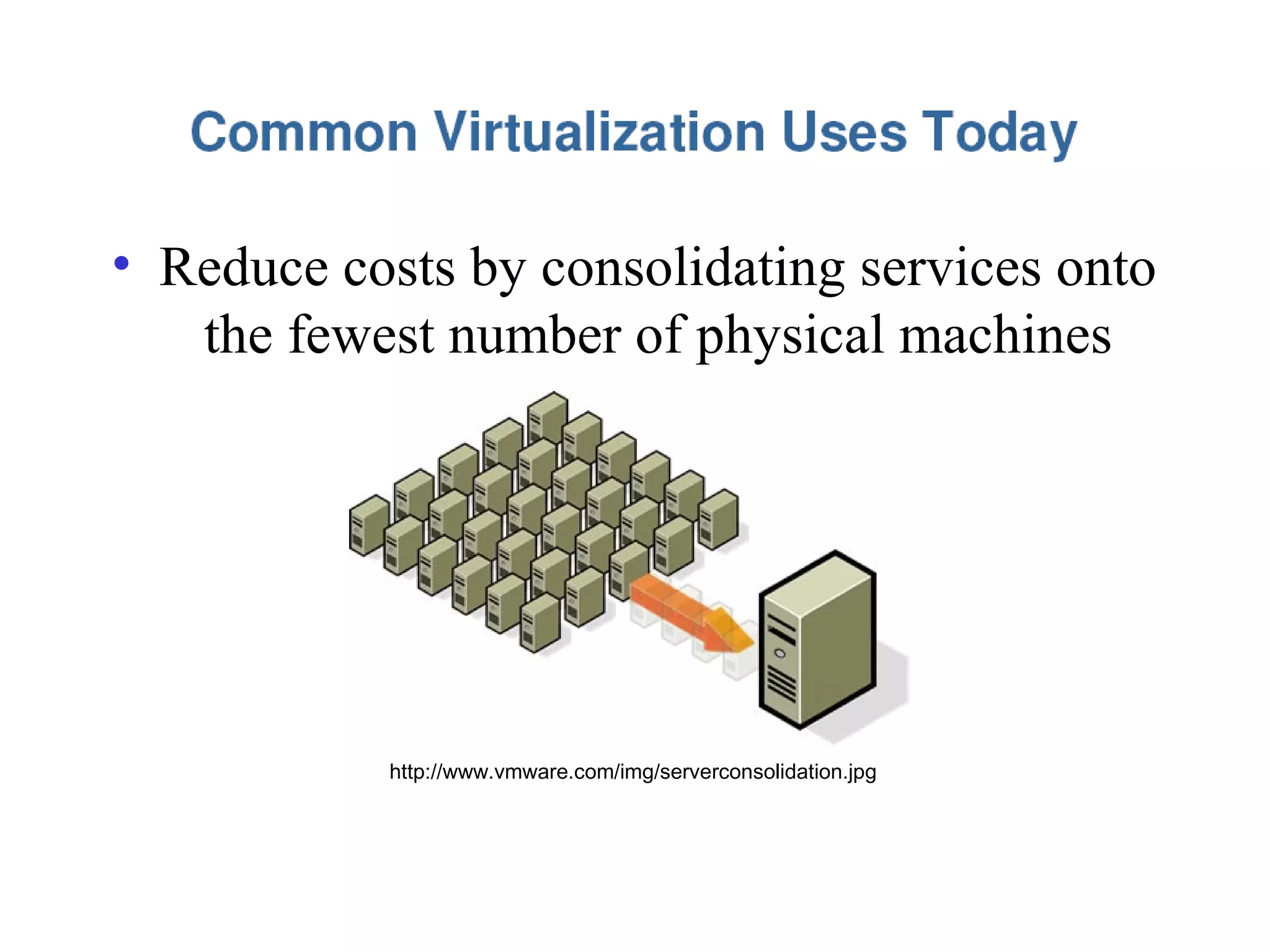 • Reduce costs by consolidating services onto
the fewest number of physical machines
http://www.vmware.com/img/serverconsolidation.jpg
 