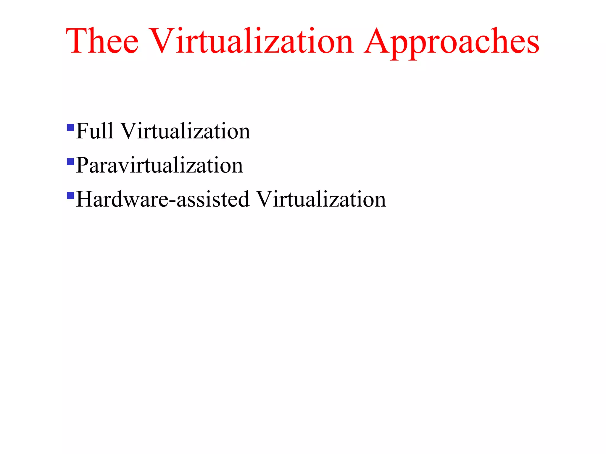 Thee Virtualization Approaches
Full Virtualization
Paravirtualization
Hardware-assisted Virtualization
 