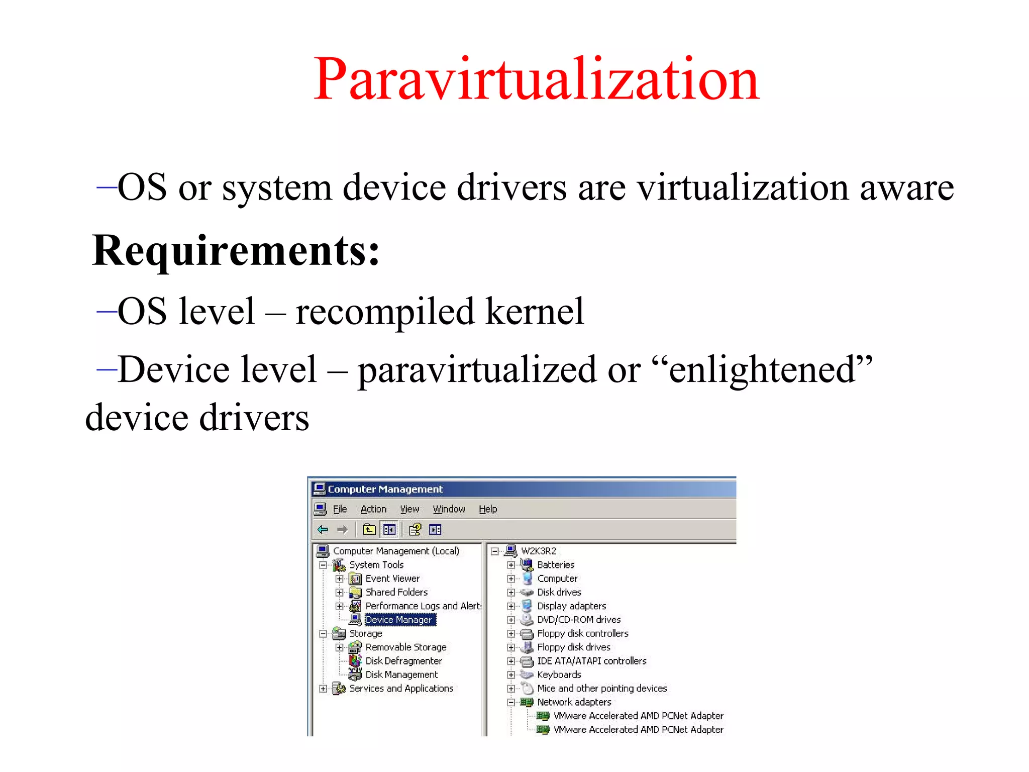 Paravirtualization
–OS or system device drivers are virtualization aware
Requirements:
–OS level – recompiled kernel
–Device level – paravirtualized or “enlightened”
device drivers
 