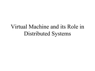 Virtual Machine and its Role in
Distributed Systems
 