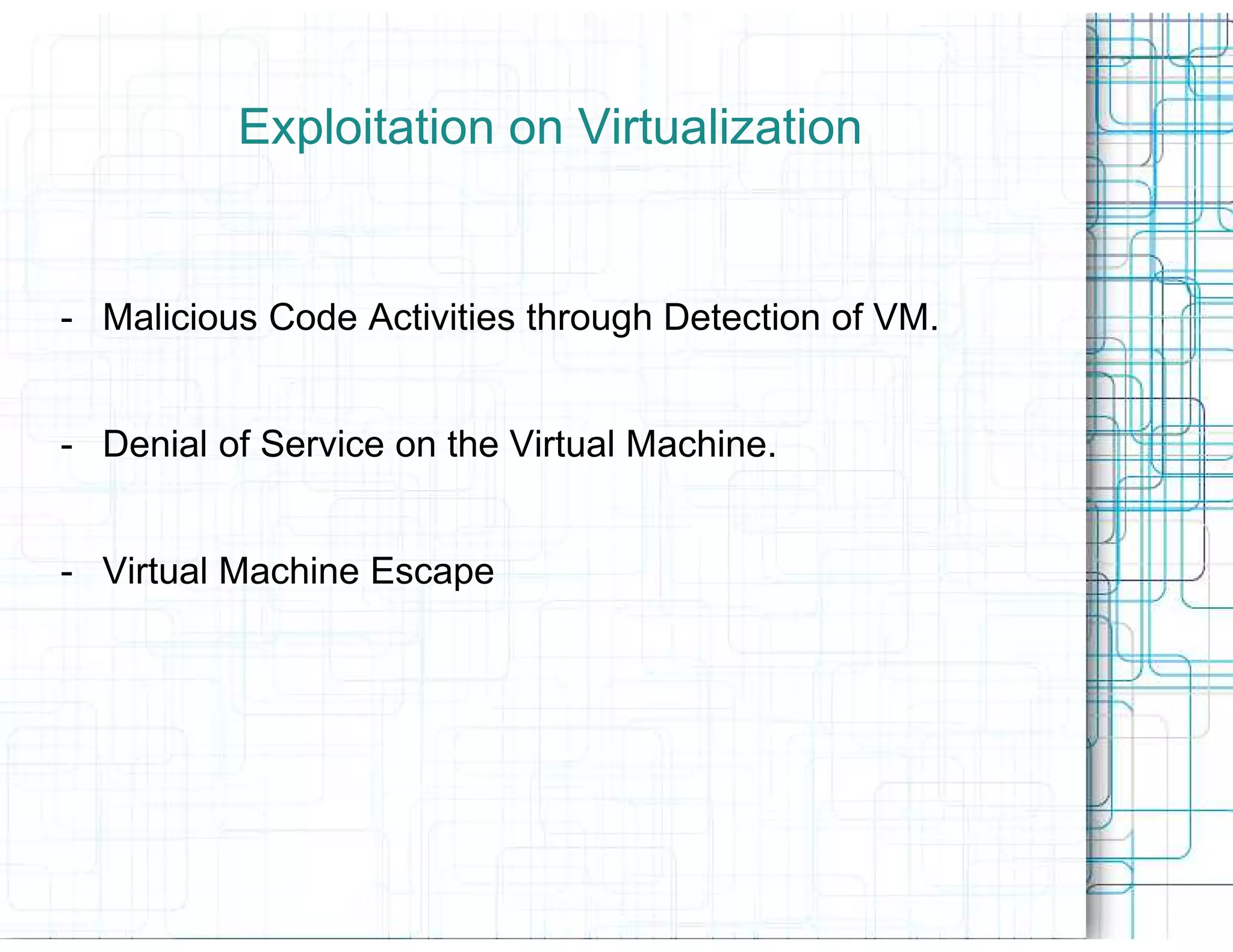 Exploitation on Virtualization


- Malicious Code Activities through Detection of VM.


- Denial of Service on the Virtual Machine.


- Virtual Machine Escape
 