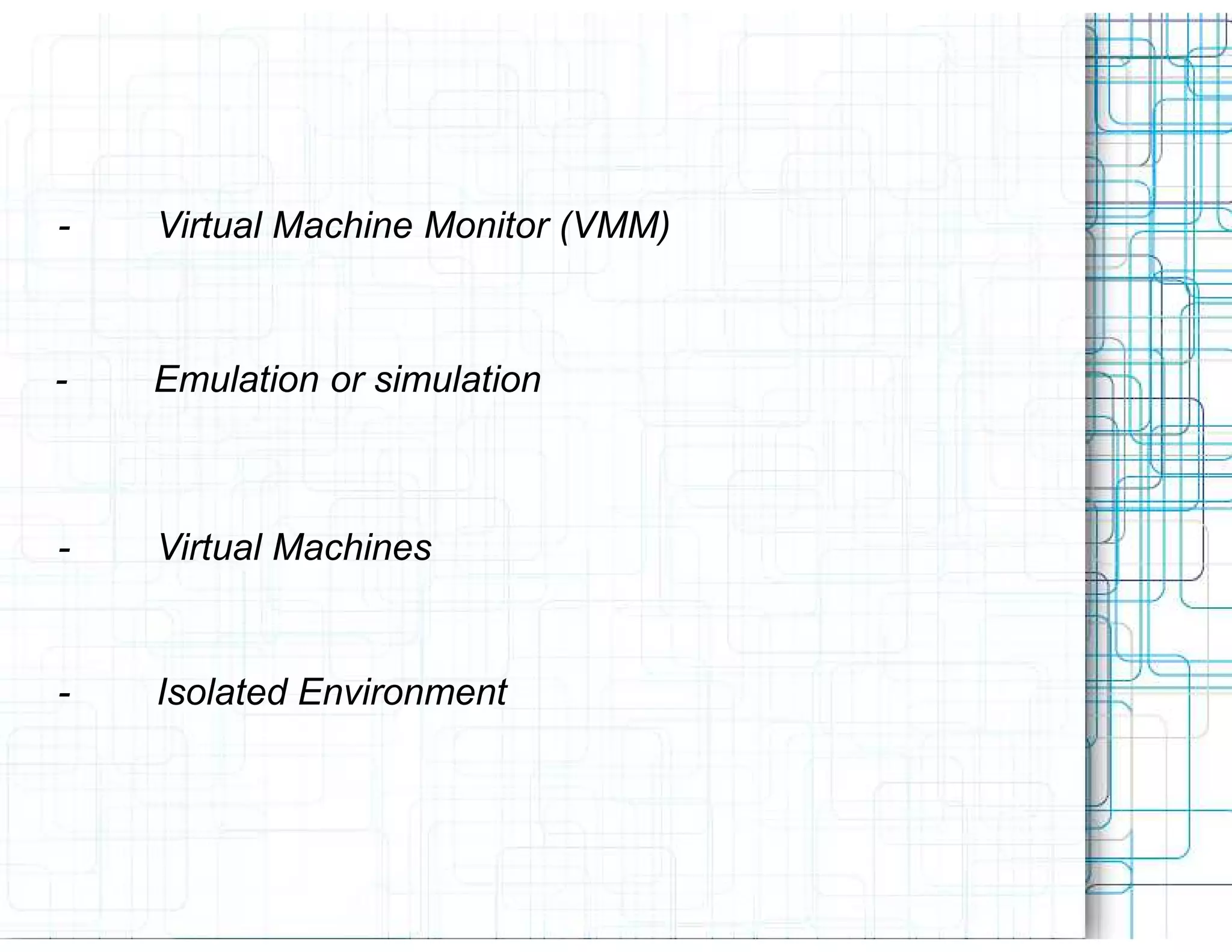 -   Virtual Machine Monitor (VMM)



-   Emulation or simulation



-   Virtual Machines


-   Isolated Environment
 